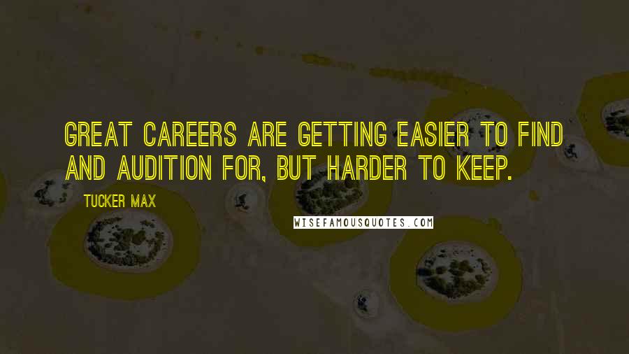 Tucker Max Quotes: Great careers are getting easier to find and audition for, but harder to keep.