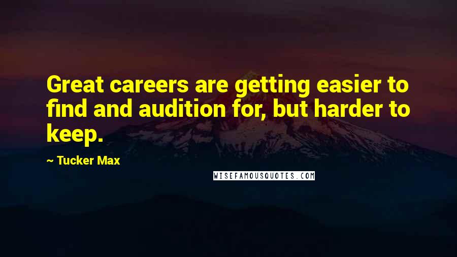 Tucker Max Quotes: Great careers are getting easier to find and audition for, but harder to keep.