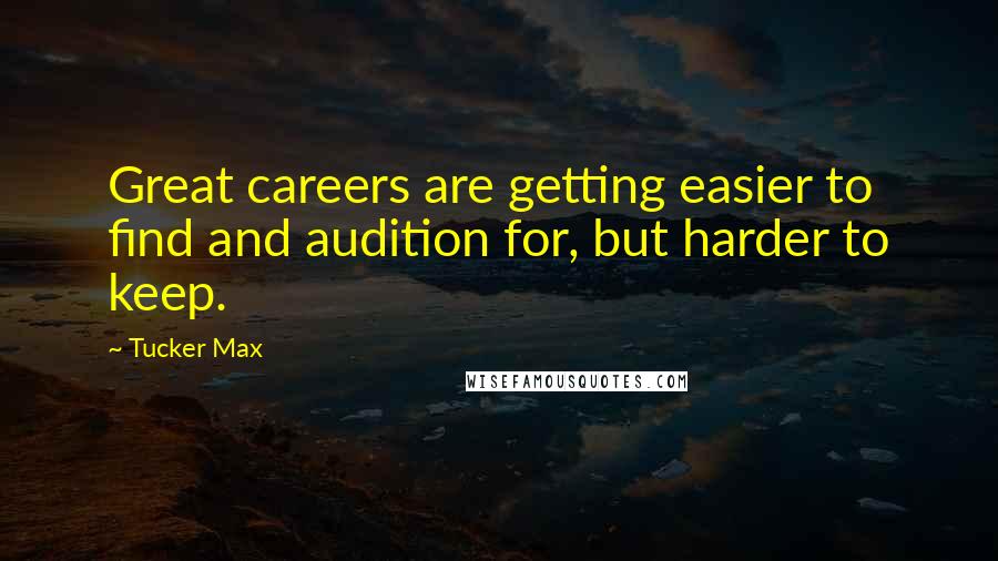 Tucker Max Quotes: Great careers are getting easier to find and audition for, but harder to keep.