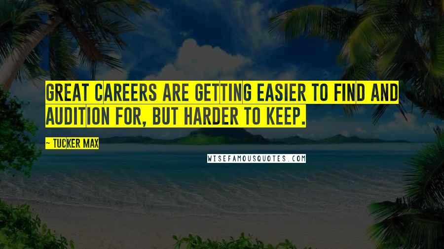 Tucker Max Quotes: Great careers are getting easier to find and audition for, but harder to keep.