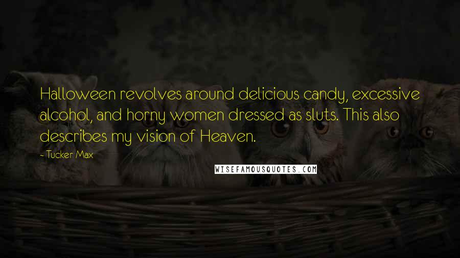 Tucker Max Quotes: Halloween revolves around delicious candy, excessive alcohol, and horny women dressed as sluts. This also describes my vision of Heaven.