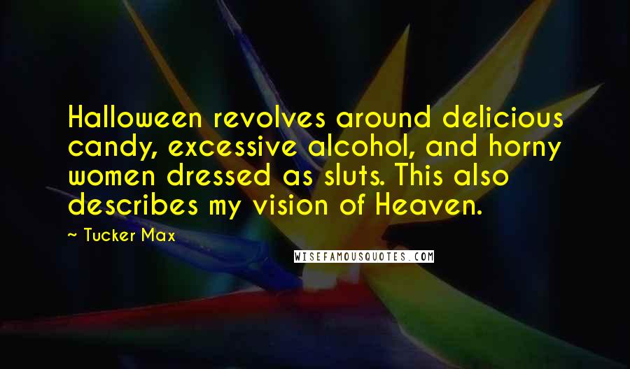 Tucker Max Quotes: Halloween revolves around delicious candy, excessive alcohol, and horny women dressed as sluts. This also describes my vision of Heaven.