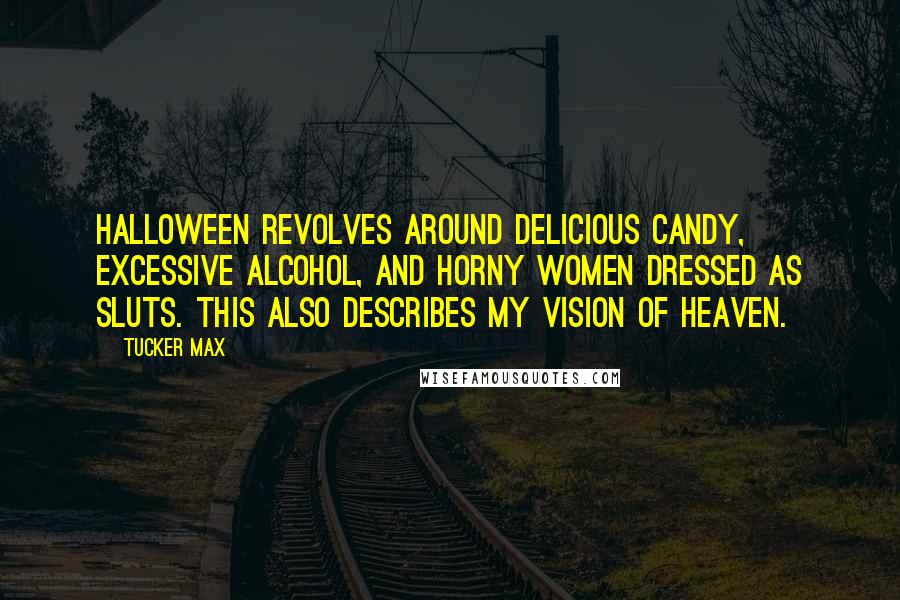 Tucker Max Quotes: Halloween revolves around delicious candy, excessive alcohol, and horny women dressed as sluts. This also describes my vision of Heaven.