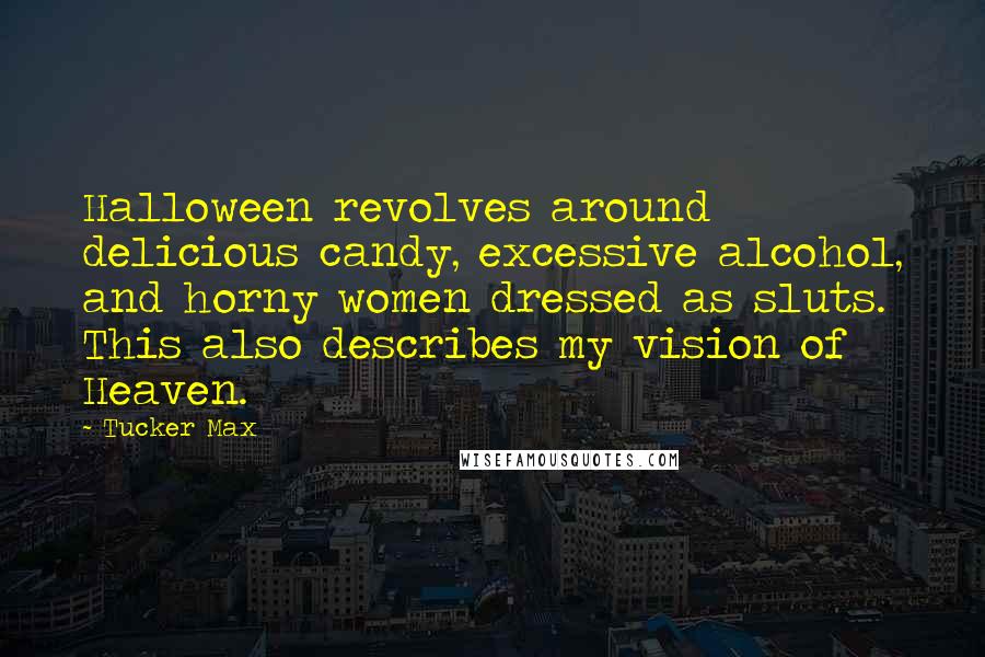 Tucker Max Quotes: Halloween revolves around delicious candy, excessive alcohol, and horny women dressed as sluts. This also describes my vision of Heaven.