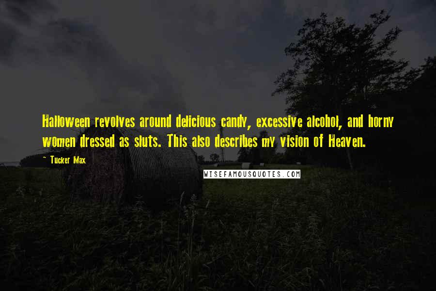 Tucker Max Quotes: Halloween revolves around delicious candy, excessive alcohol, and horny women dressed as sluts. This also describes my vision of Heaven.