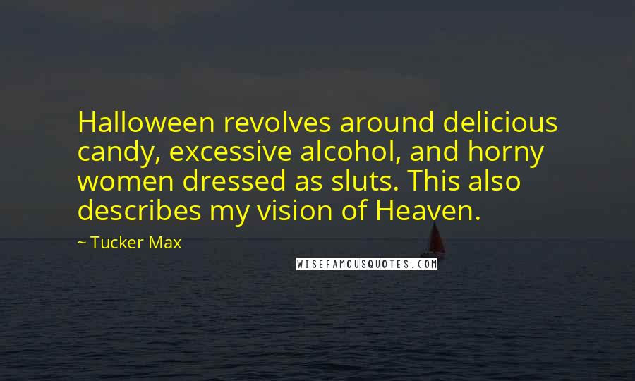 Tucker Max Quotes: Halloween revolves around delicious candy, excessive alcohol, and horny women dressed as sluts. This also describes my vision of Heaven.