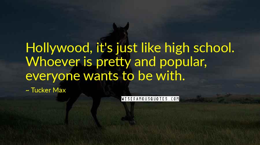 Tucker Max Quotes: Hollywood, it's just like high school. Whoever is pretty and popular, everyone wants to be with.