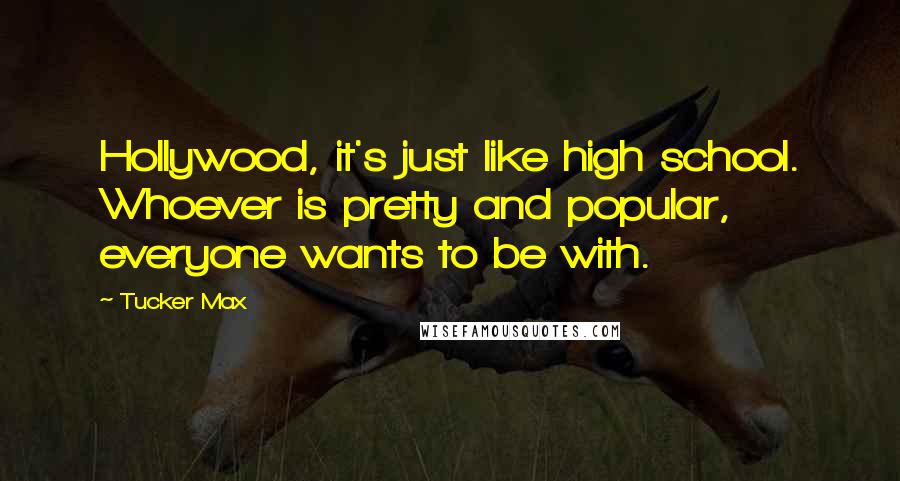 Tucker Max Quotes: Hollywood, it's just like high school. Whoever is pretty and popular, everyone wants to be with.