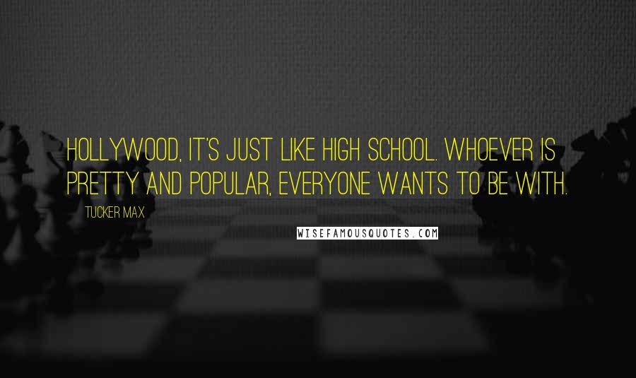 Tucker Max Quotes: Hollywood, it's just like high school. Whoever is pretty and popular, everyone wants to be with.