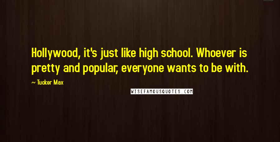 Tucker Max Quotes: Hollywood, it's just like high school. Whoever is pretty and popular, everyone wants to be with.