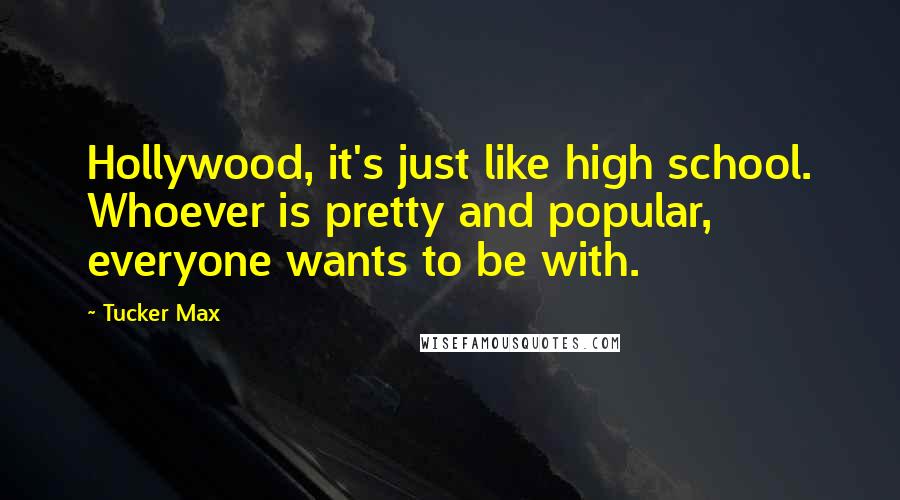 Tucker Max Quotes: Hollywood, it's just like high school. Whoever is pretty and popular, everyone wants to be with.