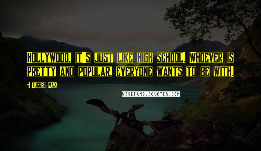 Tucker Max Quotes: Hollywood, it's just like high school. Whoever is pretty and popular, everyone wants to be with.