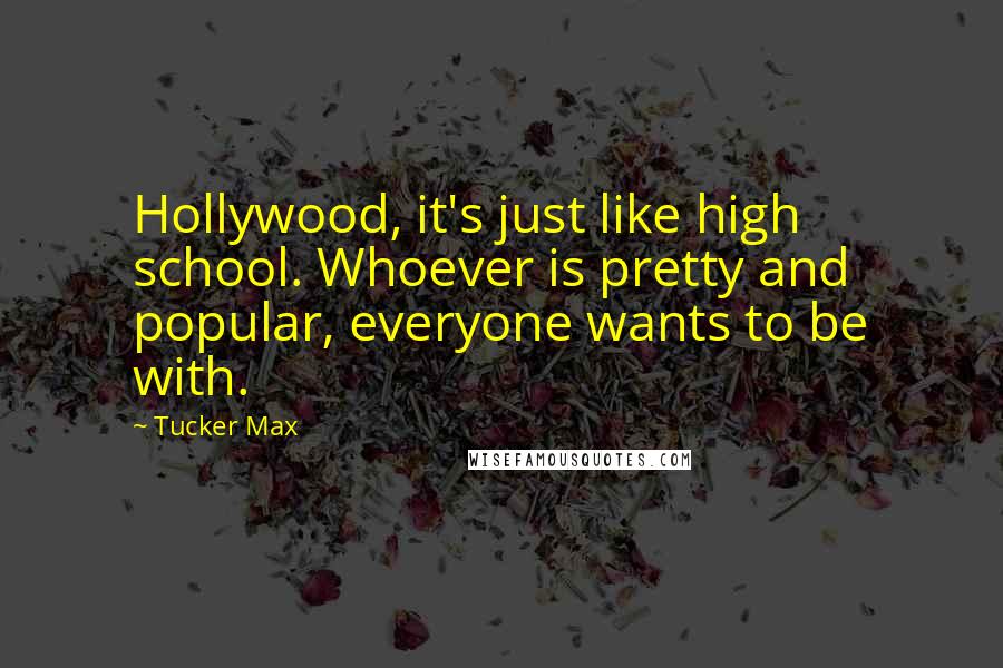 Tucker Max Quotes: Hollywood, it's just like high school. Whoever is pretty and popular, everyone wants to be with.