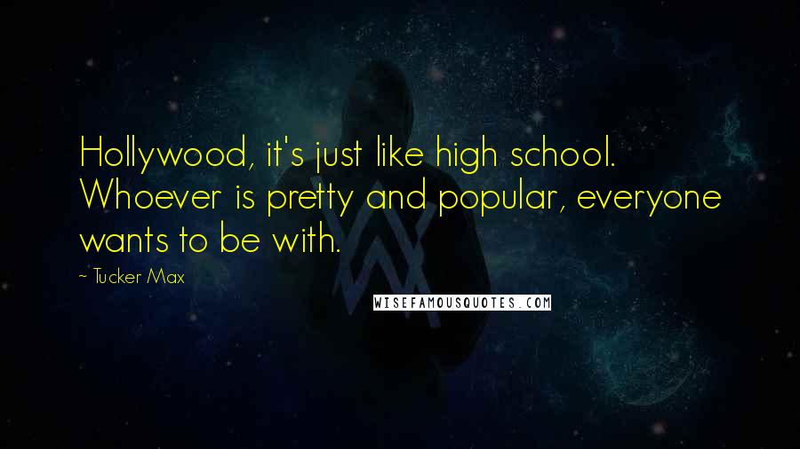 Tucker Max Quotes: Hollywood, it's just like high school. Whoever is pretty and popular, everyone wants to be with.