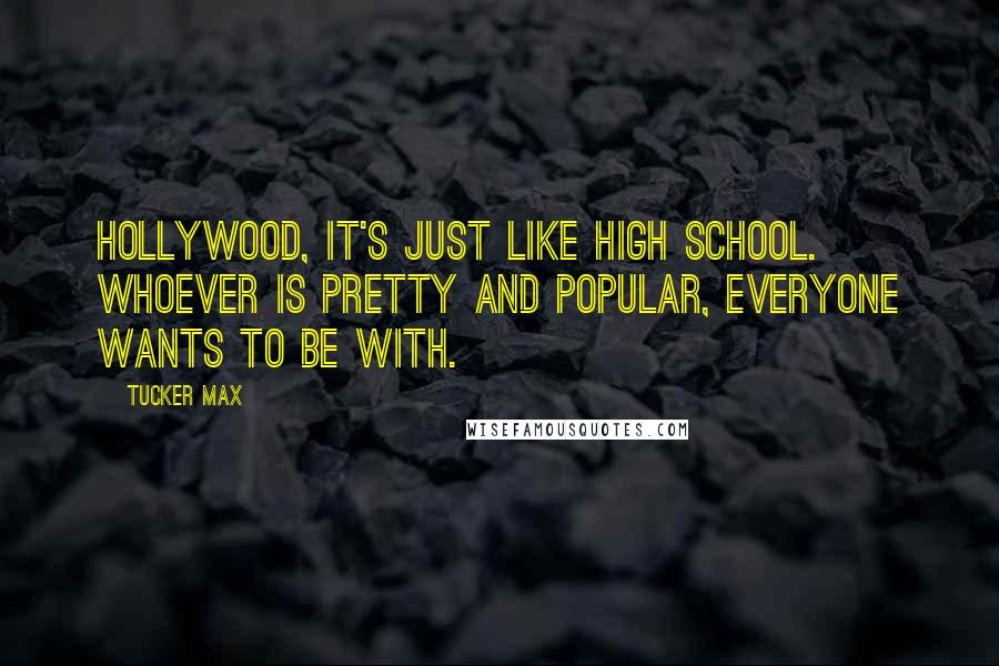 Tucker Max Quotes: Hollywood, it's just like high school. Whoever is pretty and popular, everyone wants to be with.