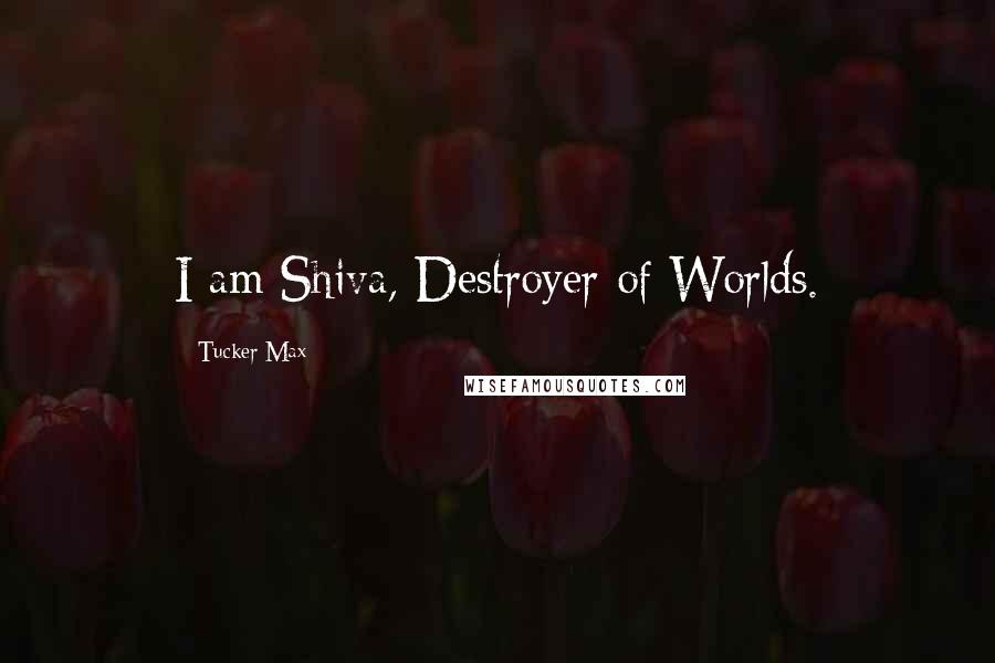 Tucker Max Quotes: I am Shiva, Destroyer of Worlds.