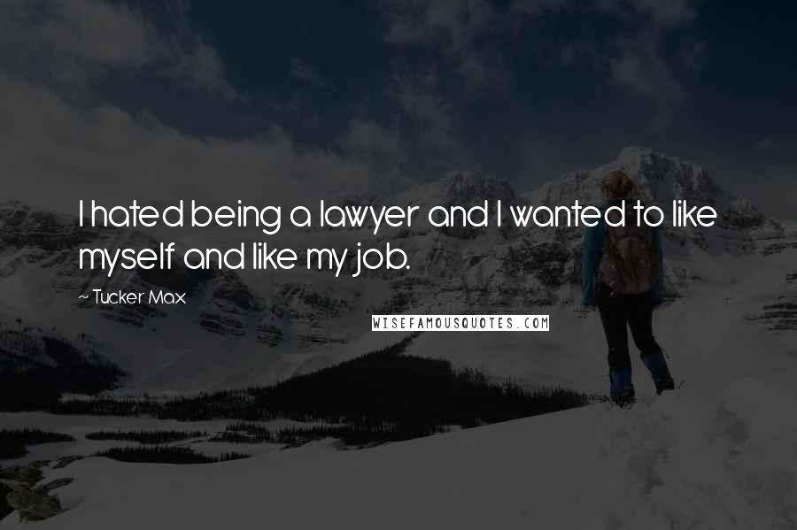 Tucker Max Quotes: I hated being a lawyer and I wanted to like myself and like my job.