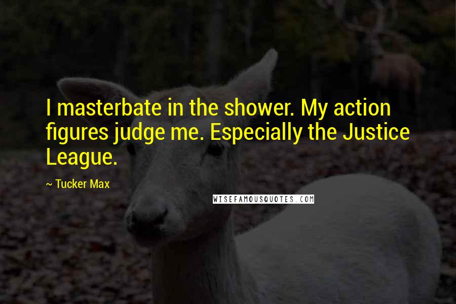 Tucker Max Quotes: I masterbate in the shower. My action figures judge me. Especially the Justice League.