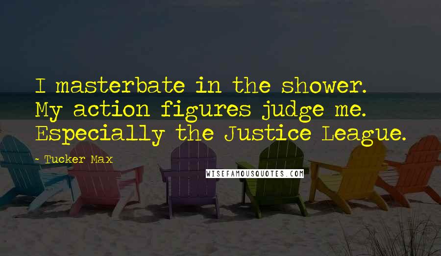 Tucker Max Quotes: I masterbate in the shower. My action figures judge me. Especially the Justice League.