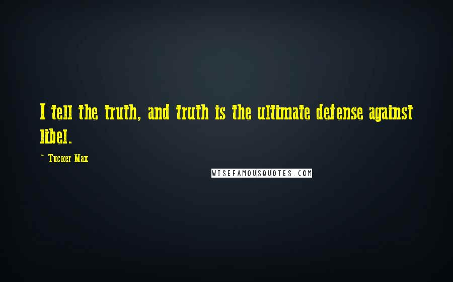 Tucker Max Quotes: I tell the truth, and truth is the ultimate defense against libel.