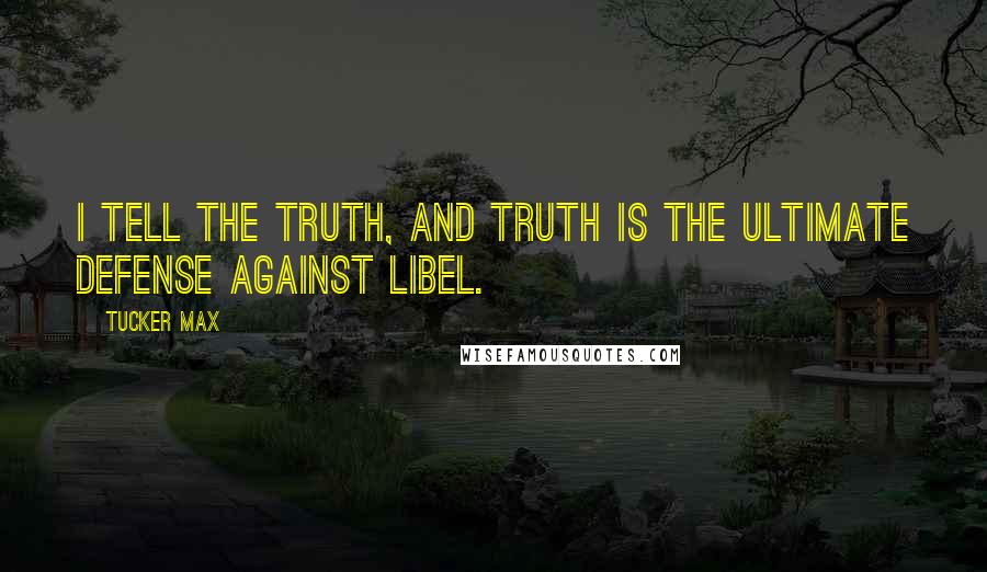 Tucker Max Quotes: I tell the truth, and truth is the ultimate defense against libel.