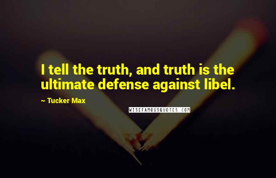 Tucker Max Quotes: I tell the truth, and truth is the ultimate defense against libel.