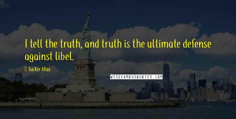 Tucker Max Quotes: I tell the truth, and truth is the ultimate defense against libel.