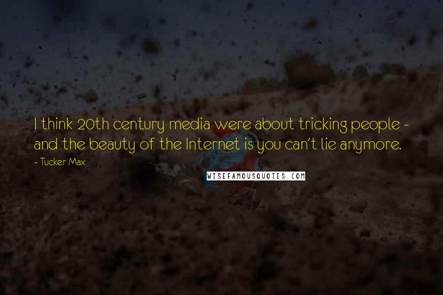 Tucker Max Quotes: I think 20th century media were about tricking people - and the beauty of the Internet is you can't lie anymore.