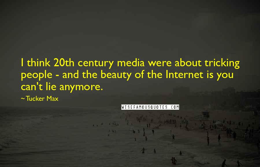 Tucker Max Quotes: I think 20th century media were about tricking people - and the beauty of the Internet is you can't lie anymore.