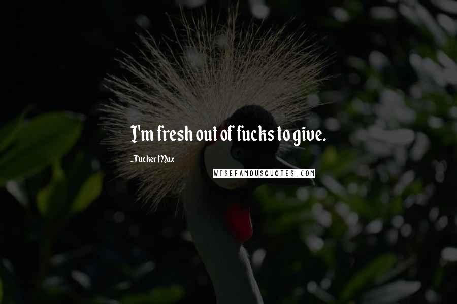 Tucker Max Quotes: I'm fresh out of fucks to give.