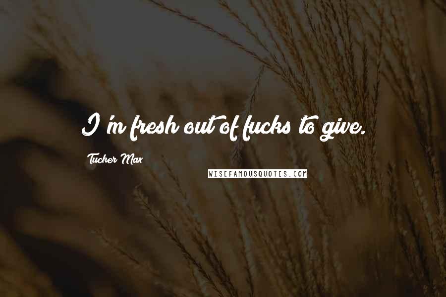 Tucker Max Quotes: I'm fresh out of fucks to give.