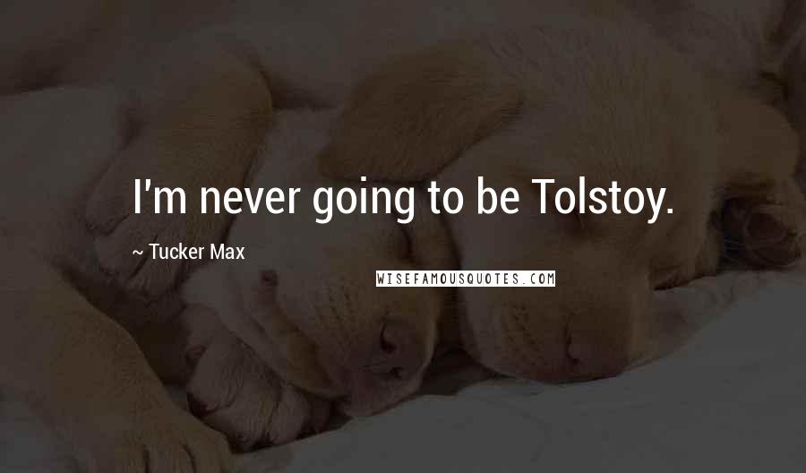 Tucker Max Quotes: I'm never going to be Tolstoy.