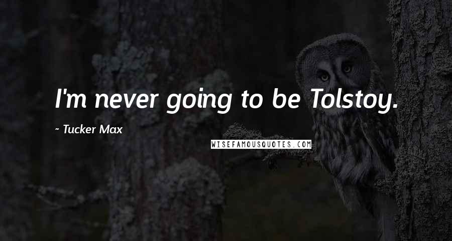 Tucker Max Quotes: I'm never going to be Tolstoy.