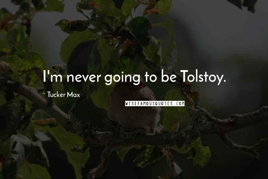 Tucker Max Quotes: I'm never going to be Tolstoy.