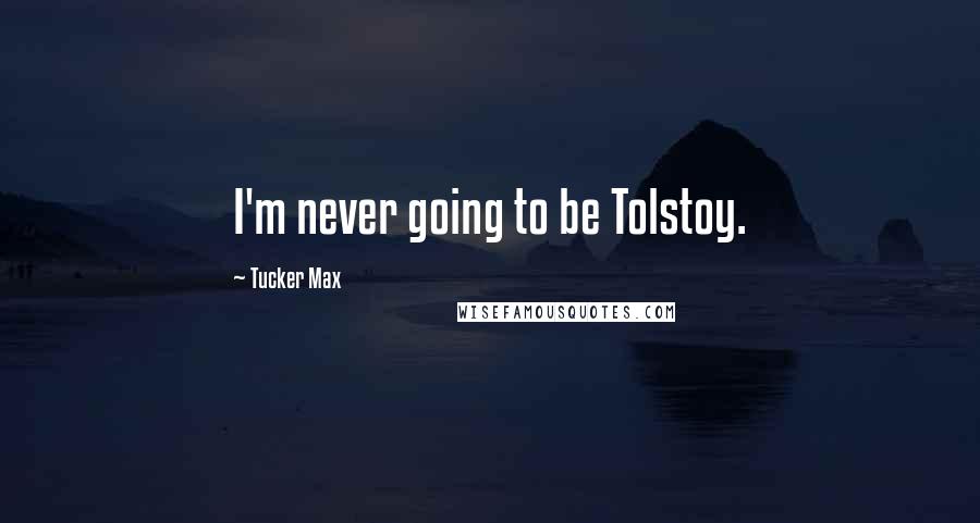 Tucker Max Quotes: I'm never going to be Tolstoy.