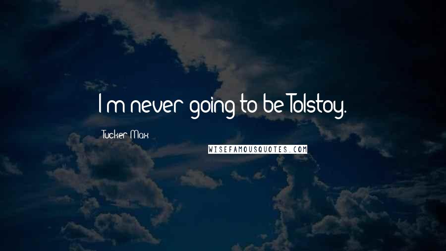 Tucker Max Quotes: I'm never going to be Tolstoy.