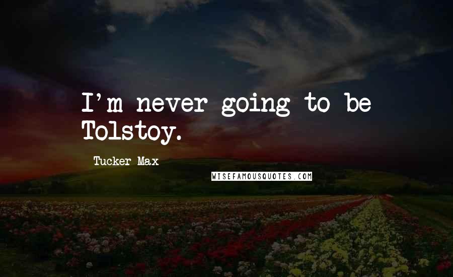 Tucker Max Quotes: I'm never going to be Tolstoy.