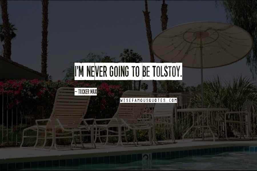 Tucker Max Quotes: I'm never going to be Tolstoy.