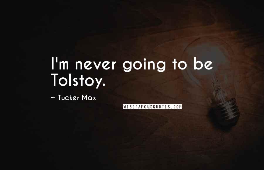 Tucker Max Quotes: I'm never going to be Tolstoy.