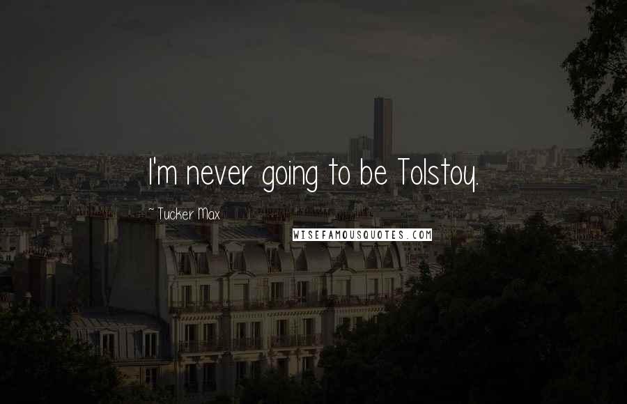 Tucker Max Quotes: I'm never going to be Tolstoy.