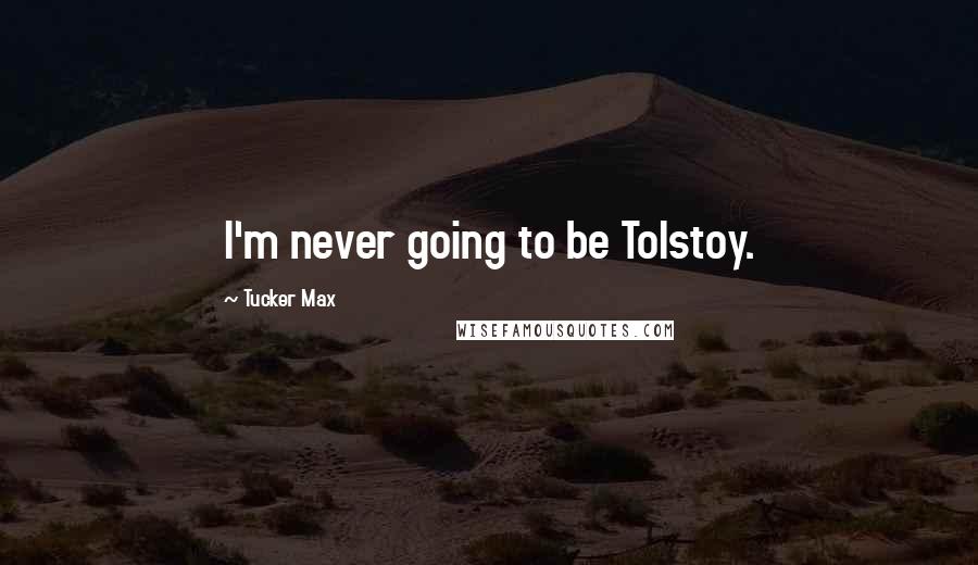 Tucker Max Quotes: I'm never going to be Tolstoy.