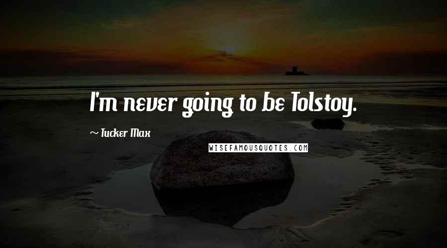 Tucker Max Quotes: I'm never going to be Tolstoy.