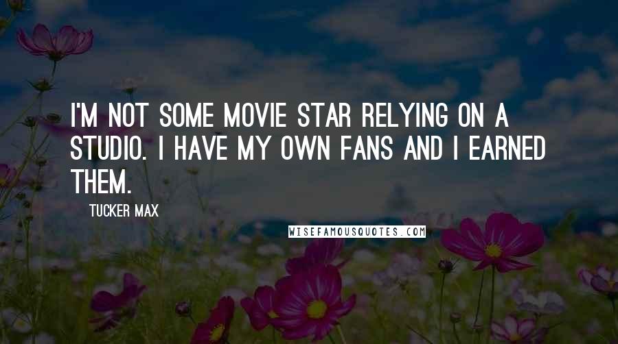 Tucker Max Quotes: I'm not some movie star relying on a studio. I have my own fans and I earned them.
