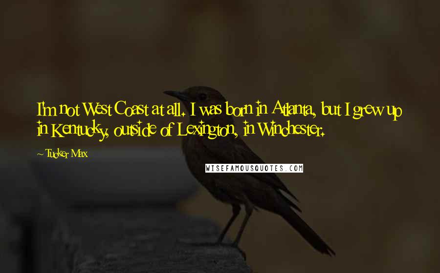 Tucker Max Quotes: I'm not West Coast at all. I was born in Atlanta, but I grew up in Kentucky, outside of Lexington, in Winchester.