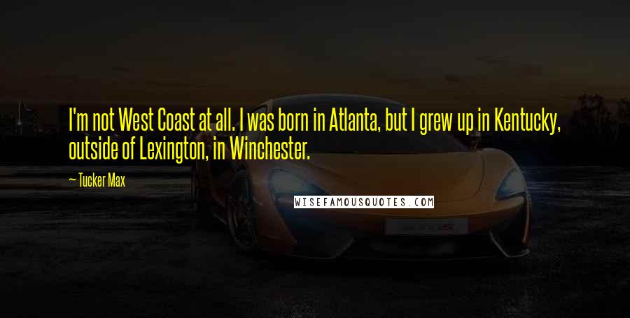 Tucker Max Quotes: I'm not West Coast at all. I was born in Atlanta, but I grew up in Kentucky, outside of Lexington, in Winchester.