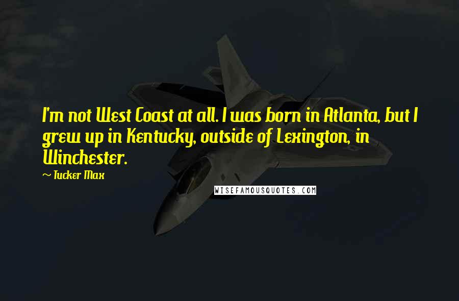 Tucker Max Quotes: I'm not West Coast at all. I was born in Atlanta, but I grew up in Kentucky, outside of Lexington, in Winchester.
