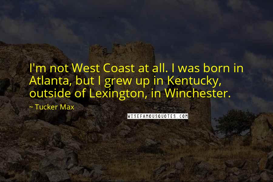 Tucker Max Quotes: I'm not West Coast at all. I was born in Atlanta, but I grew up in Kentucky, outside of Lexington, in Winchester.