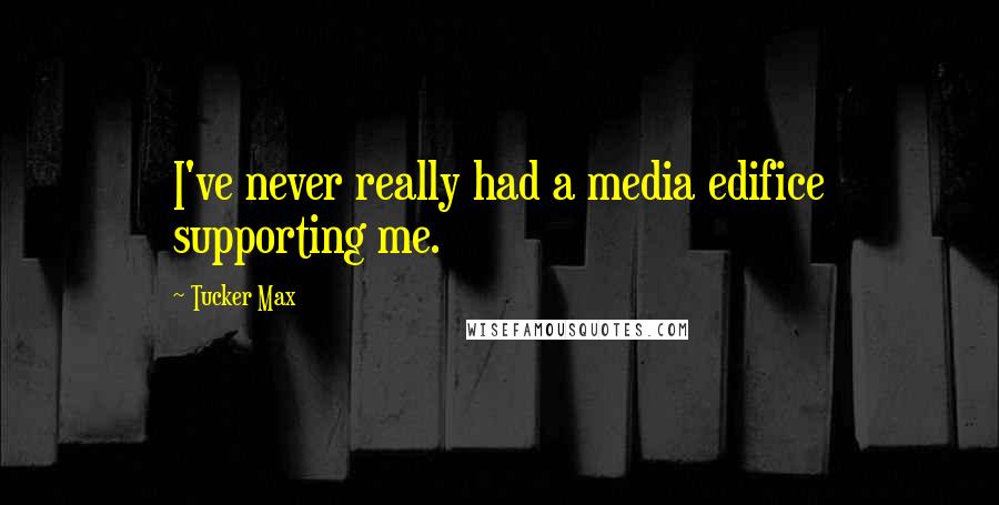 Tucker Max Quotes: I've never really had a media edifice supporting me.