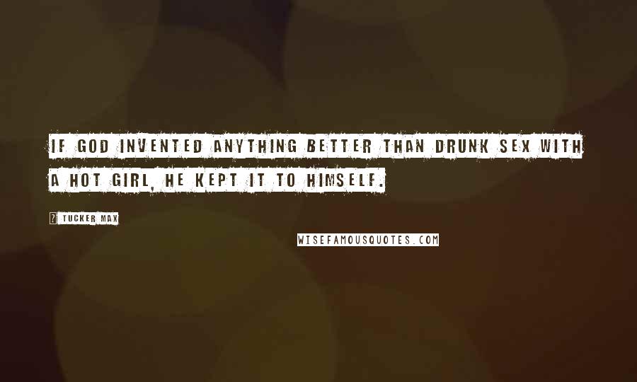 Tucker Max Quotes: If God invented anything better than drunk sex with a hot girl, he kept it to himself.