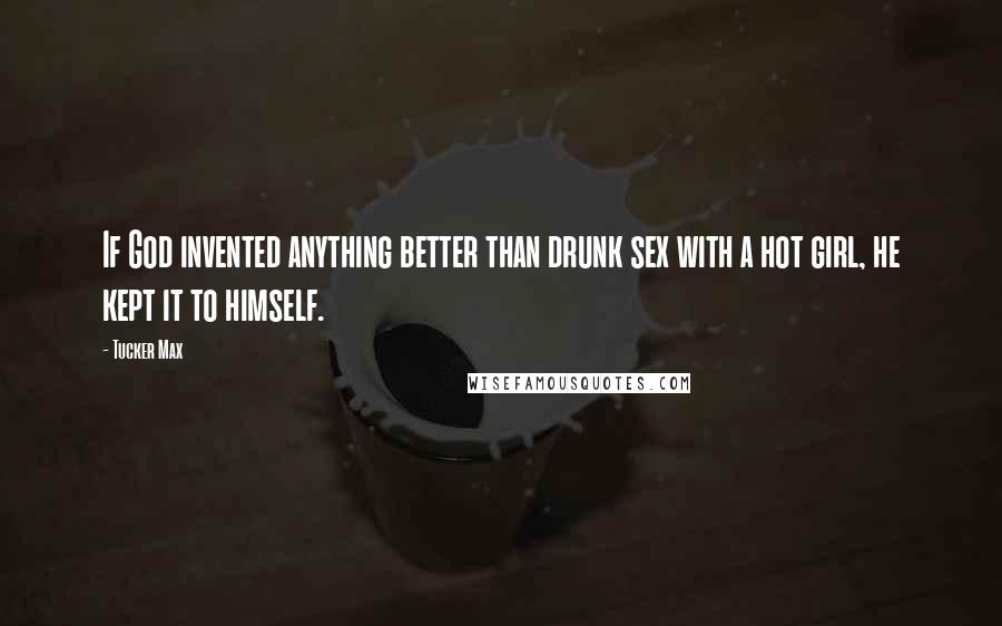 Tucker Max Quotes: If God invented anything better than drunk sex with a hot girl, he kept it to himself.